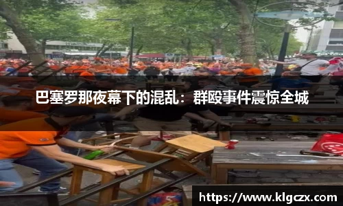 巴塞罗那夜幕下的混乱：群殴事件震惊全城