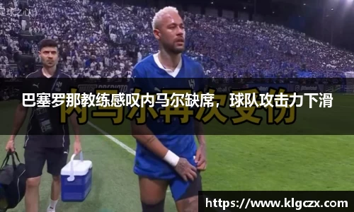 巴塞罗那教练感叹内马尔缺席，球队攻击力下滑