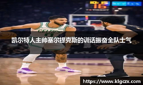 凯尔特人主帅塞尔提克斯的训话振奋全队士气