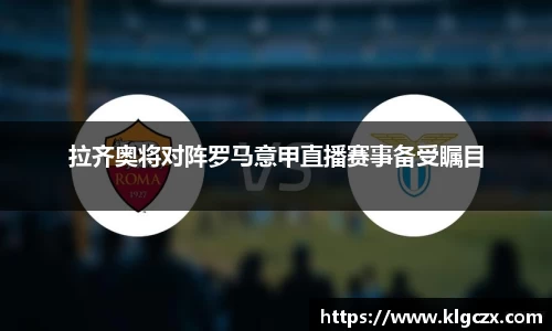 拉齐奥将对阵罗马意甲直播赛事备受瞩目