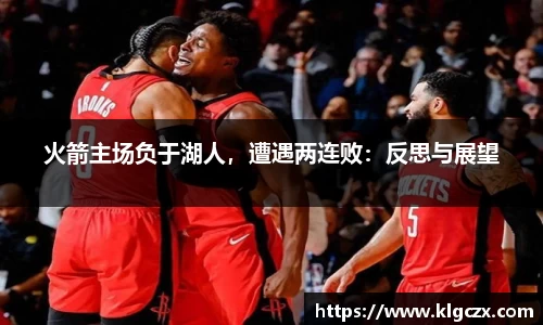 火箭主场负于湖人，遭遇两连败：反思与展望