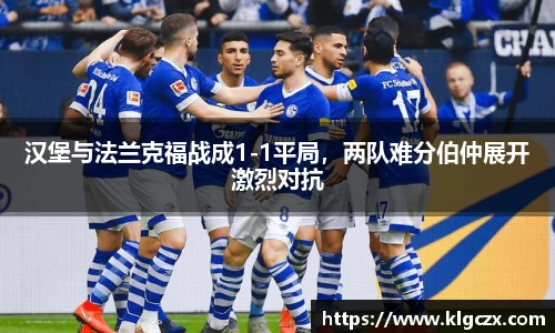 汉堡与法兰克福战成1-1平局，两队难分伯仲展开激烈对抗
