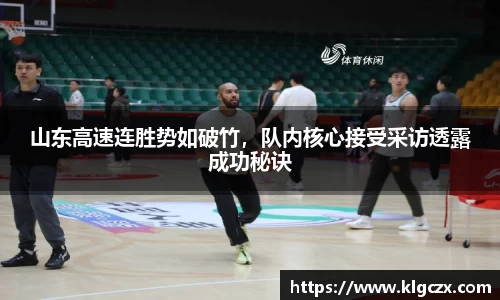 山东高速连胜势如破竹，队内核心接受采访透露成功秘诀