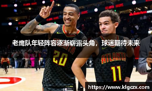 老鹰队年轻阵容逐渐崭露头角，球迷期待未来