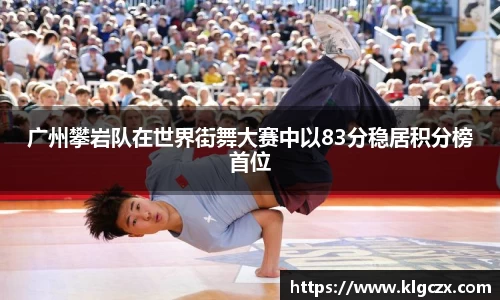 广州攀岩队在世界街舞大赛中以83分稳居积分榜首位