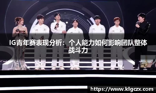 IG青年赛表现分析：个人能力如何影响团队整体战斗力