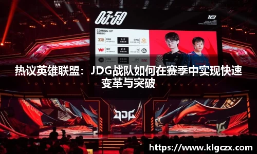 热议英雄联盟：JDG战队如何在赛季中实现快速变革与突破