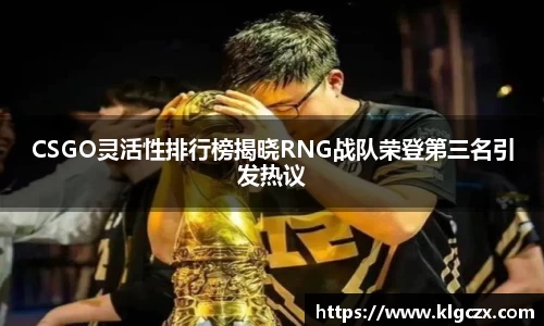 CSGO灵活性排行榜揭晓RNG战队荣登第三名引发热议