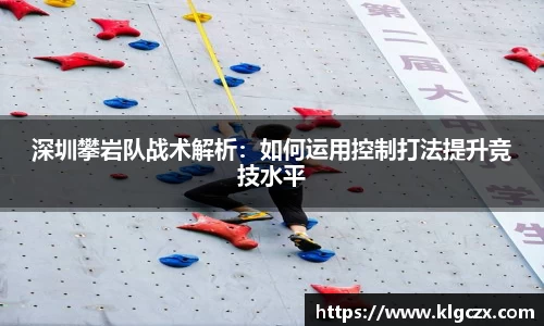深圳攀岩队战术解析：如何运用控制打法提升竞技水平