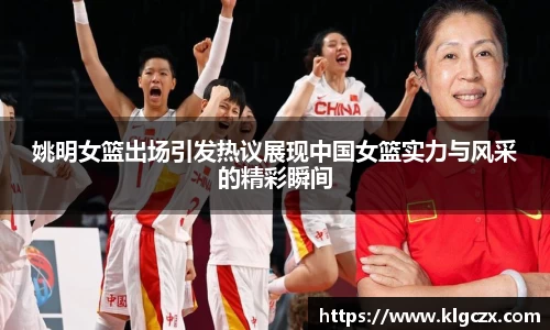 姚明女篮出场引发热议展现中国女篮实力与风采的精彩瞬间