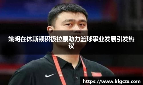 姚明在休斯顿积极拉票助力篮球事业发展引发热议