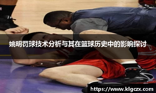 姚明罚球技术分析与其在篮球历史中的影响探讨