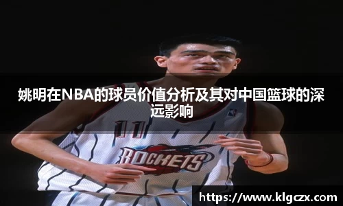 姚明在NBA的球员价值分析及其对中国篮球的深远影响