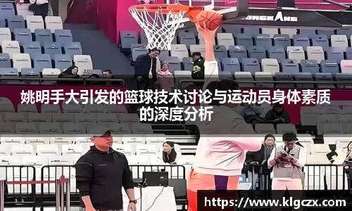 姚明手大引发的篮球技术讨论与运动员身体素质的深度分析