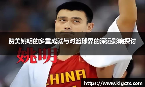 赞美姚明的多重成就与对篮球界的深远影响探讨