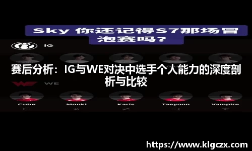 赛后分析：IG与WE对决中选手个人能力的深度剖析与比较