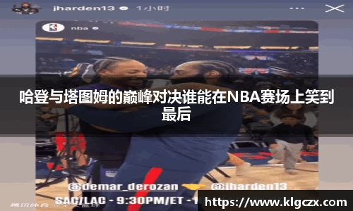 哈登与塔图姆的巅峰对决谁能在NBA赛场上笑到最后