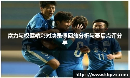 富力与权健精彩对决录像回放分析与赛后点评分享