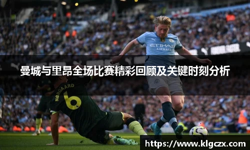 曼城与里昂全场比赛精彩回顾及关键时刻分析