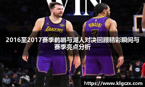 2016至2017赛季鹈鹕与湖人对决回顾精彩瞬间与赛季亮点分析