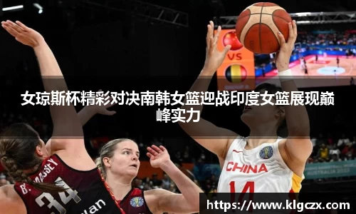 女琼斯杯精彩对决南韩女篮迎战印度女篮展现巅峰实力
