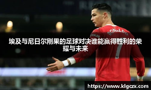 埃及与尼日尔刚果的足球对决谁能赢得胜利的荣耀与未来