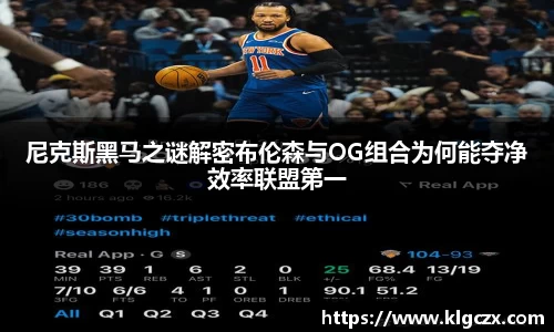 尼克斯黑马之谜解密布伦森与OG组合为何能夺净效率联盟第一
