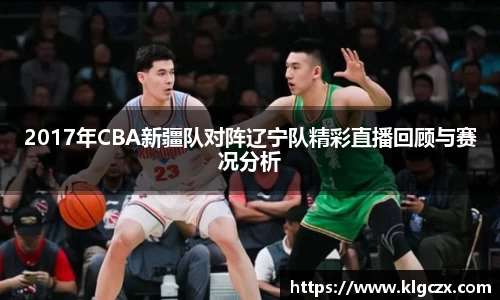 2017年CBA新疆队对阵辽宁队精彩直播回顾与赛况分析