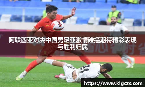 阿联酋亚对决中国男足亚激情碰撞期待精彩表现与胜利归属