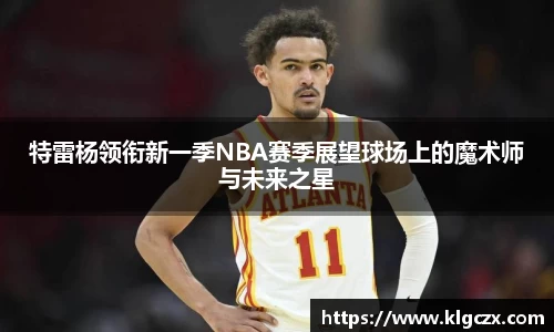 特雷杨领衔新一季NBA赛季展望球场上的魔术师与未来之星