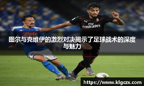 图尔与克维伊的激烈对决揭示了足球战术的深度与魅力