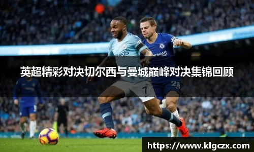 英超精彩对决切尔西与曼城巅峰对决集锦回顾
