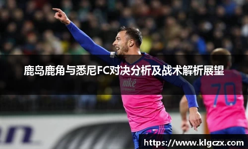 鹿岛鹿角与悉尼FC对决分析及战术解析展望