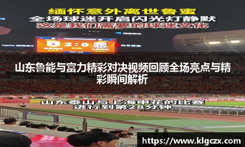 山东鲁能与富力精彩对决视频回顾全场亮点与精彩瞬间解析