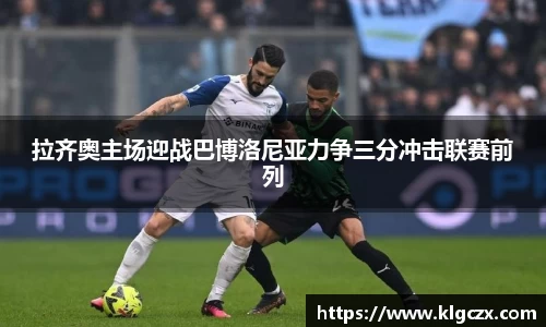 拉齐奥主场迎战巴博洛尼亚力争三分冲击联赛前列