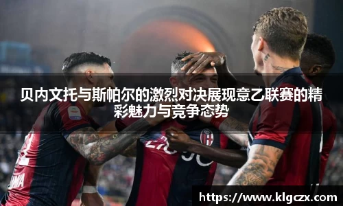贝内文托与斯帕尔的激烈对决展现意乙联赛的精彩魅力与竞争态势