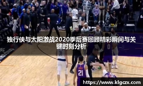独行侠与太阳激战2020季后赛回顾精彩瞬间与关键时刻分析