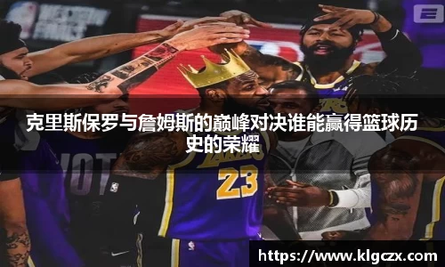 克里斯保罗与詹姆斯的巅峰对决谁能赢得篮球历史的荣耀