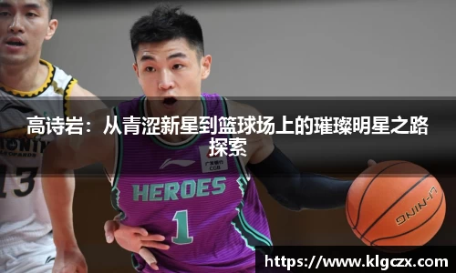 高诗岩：从青涩新星到篮球场上的璀璨明星之路探索