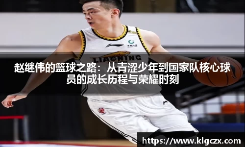 赵继伟的篮球之路：从青涩少年到国家队核心球员的成长历程与荣耀时刻