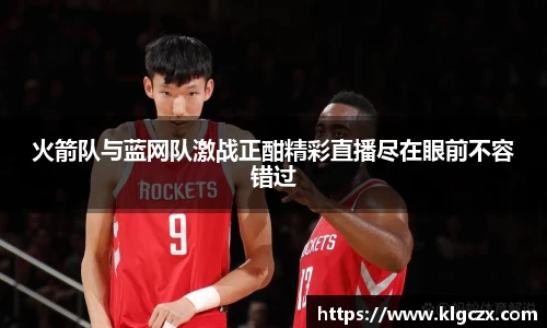 火箭队与蓝网队激战正酣精彩直播尽在眼前不容错过