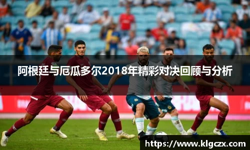 阿根廷与厄瓜多尔2018年精彩对决回顾与分析