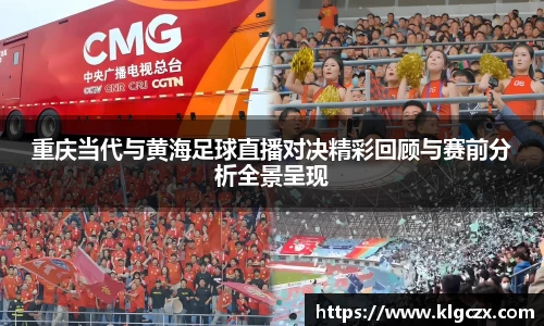 重庆当代与黄海足球直播对决精彩回顾与赛前分析全景呈现
