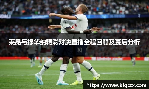 莱昂与提华纳精彩对决直播全程回顾及赛后分析