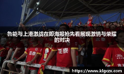 鲁能与上港激战在即海报抢先看展现激情与荣耀的对决