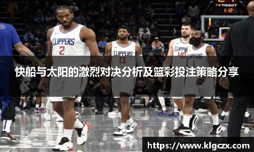 快船与太阳的激烈对决分析及篮彩投注策略分享