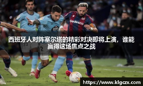 西班牙人对阵塞尔塔的精彩对决即将上演，谁能赢得这场焦点之战