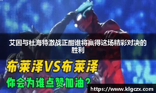 艾因与杜海特激战正酣谁将赢得这场精彩对决的胜利