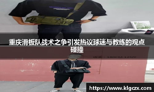 重庆滑板队战术之争引发热议球迷与教练的观点碰撞