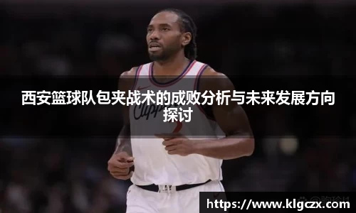 西安篮球队包夹战术的成败分析与未来发展方向探讨